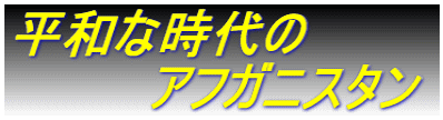 平和な時代の 　　　　アフガニスタン