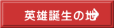 英雄誕生の地