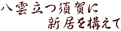 八雲立つ須賀に 　　　新居を構えて