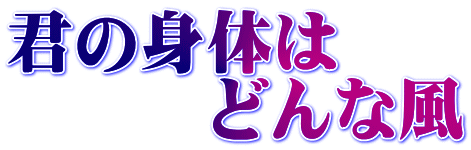 君の身体は 　　　どんな風