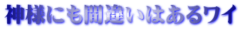 神様にも間違いはあるワイ