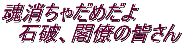 魂消ちゃだめだよ 　石破、閣僚の皆さん