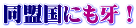 同盟国にも牙！