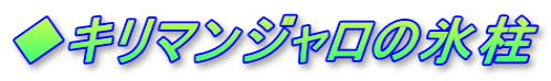 ◆キリマンジャロの氷柱