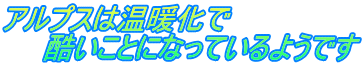 アルプスは温暖化で 　　酷いことになっているようです
