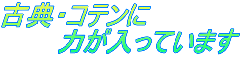 古典・コテンに 　　　力が入っています