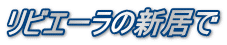 リビエーラの新居で