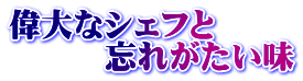 偉大なシェフと 　　　忘れがたい味