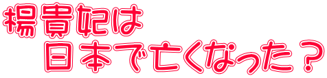 楊貴妃は 　日本で亡くなった？
