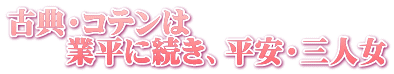 古典・コテンは 　　業平に続き、平安・三人女