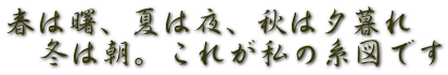 春は曙、夏は夜、秋は夕暮れ 　冬は朝。これが私の系図です 