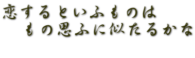 恋するといふものは 　もの思ふに似たるかな  