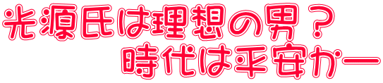 光源氏は理想の男? 時代は平安かー