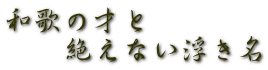 和歌の才と 　　絶えない浮き名